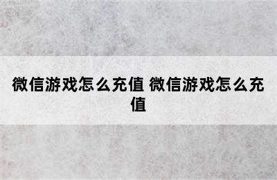 微信游戏怎么充值 微信游戏怎么充值